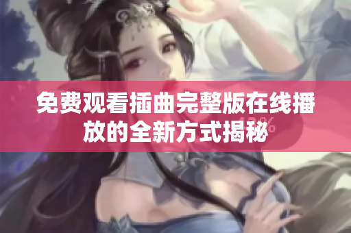 免费观看插曲完整版在线播放的全新方式揭秘