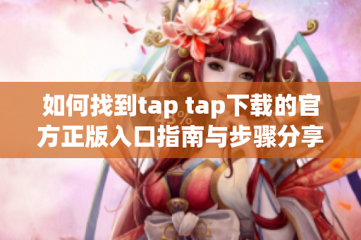 如何找到tap tap下载的官方正版入口指南与步骤分享