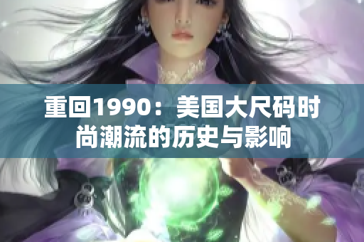 重回1990：美国大尺码时尚潮流的历史与影响