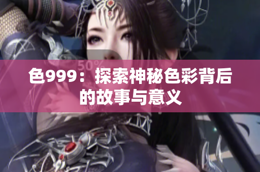 色999：探索神秘色彩背后的故事与意义