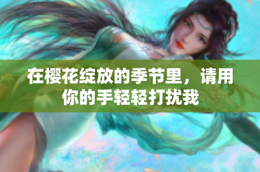 在樱花绽放的季节里，请用你的手轻轻打扰我