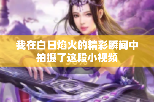 我在白日焰火的精彩瞬间中拍摄了这段小视频