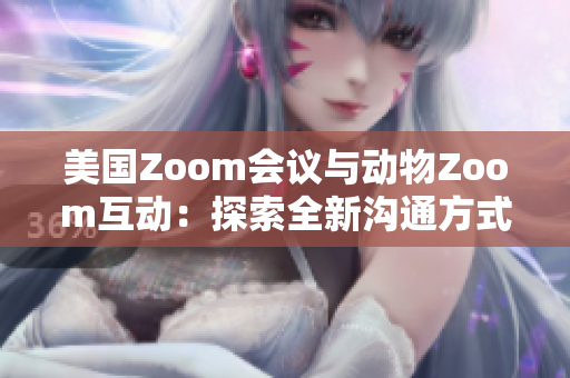 美国Zoom会议与动物Zoom互动：探索全新沟通方式