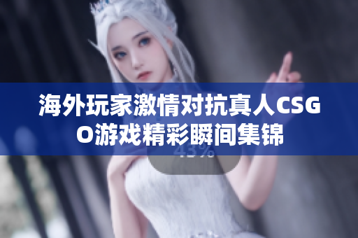 海外玩家激情对抗真人CSGO游戏精彩瞬间集锦