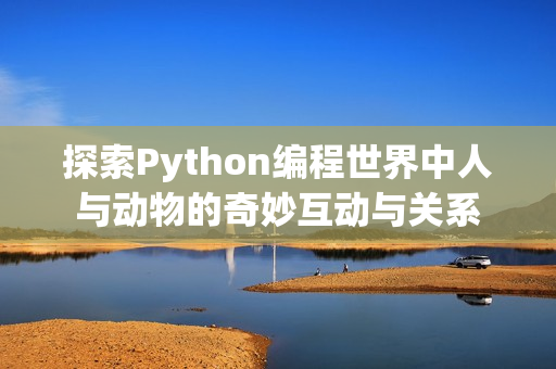 探索Python编程世界中人与动物的奇妙互动与关系