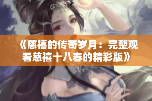 《慈禧的传奇岁月：完整观看慈禧十八春的精彩版》