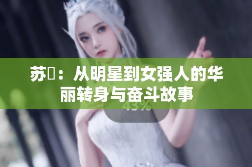 苏玥：从明星到女强人的华丽转身与奋斗故事