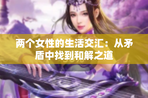 两个女性的生活交汇：从矛盾中找到和解之道