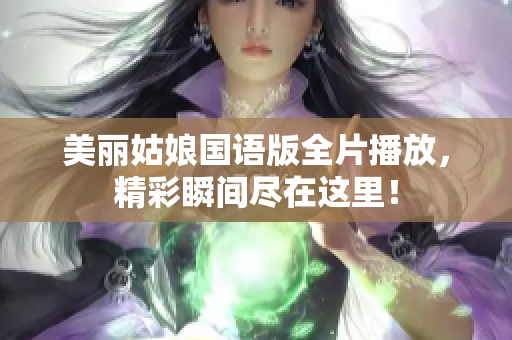 美丽姑娘国语版全片播放，精彩瞬间尽在这里！