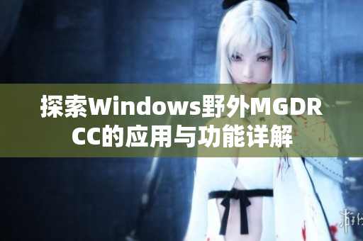 探索Windows野外MGDRCC的应用与功能详解