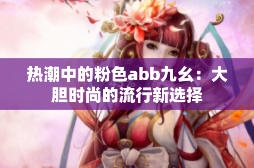 热潮中的粉色abb九幺：大胆时尚的流行新选择