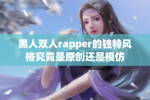 黑人双人rapper的独特风格究竟是原创还是模仿