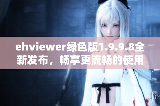 ehviewer绿色版1.9.9.8全新发布，畅享更流畅的使用体验