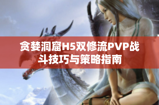 贪婪洞窟H5双修流PVP战斗技巧与策略指南