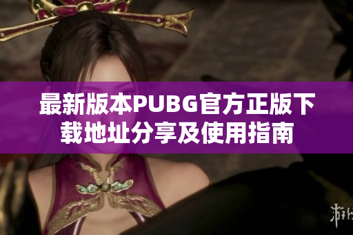 最新版本PUBG官方正版下载地址分享及使用指南