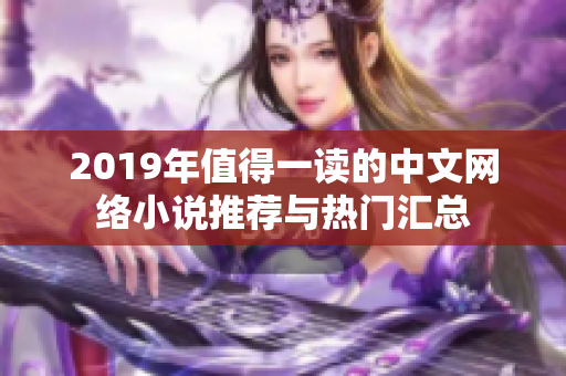 2019年值得一读的中文网络小说推荐与热门汇总