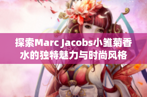 探索Marc Jacobs小雏菊香水的独特魅力与时尚风格