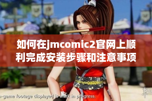 如何在jmcomic2官网上顺利完成安装步骤和注意事项