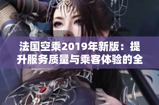 法国空乘2019年新版：提升服务质量与乘客体验的全新指南