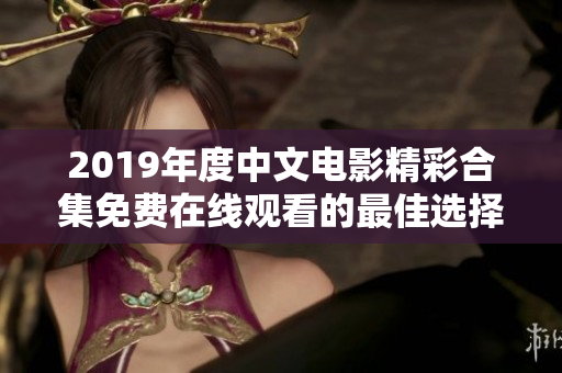 2019年度中文电影精彩合集免费在线观看的最佳选择