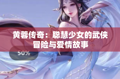 黄蓉传奇：聪慧少女的武侠冒险与爱情故事