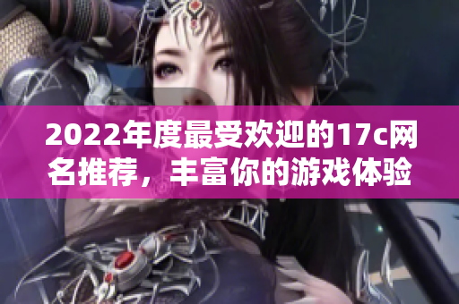 2022年度最受欢迎的17c网名推荐，丰富你的游戏体验