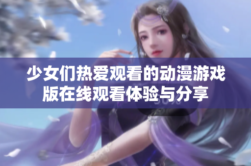 少女们热爱观看的动漫游戏版在线观看体验与分享