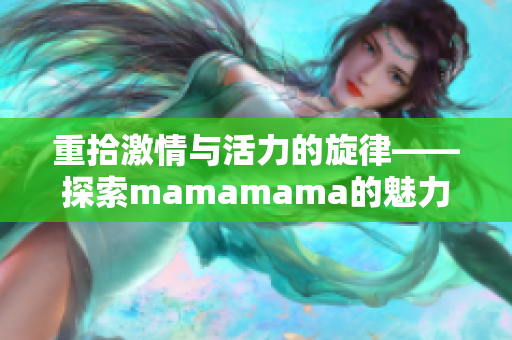 重拾激情与活力的旋律——探索mamamama的魅力韩文歌曲