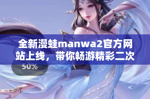 全新漫蛙manwa2官方网站上线，带你畅游精彩二次元世界