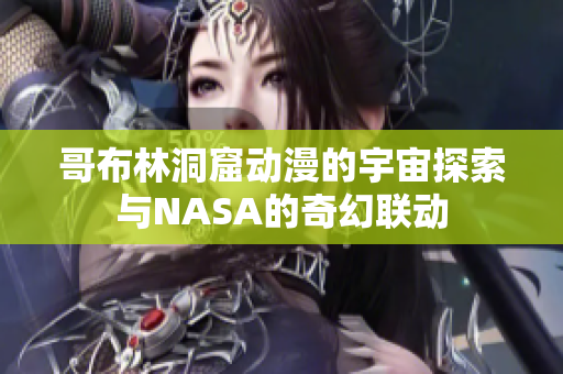 哥布林洞窟动漫的宇宙探索与NASA的奇幻联动