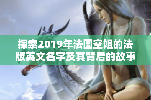 探索2019年法国空姐的法版英文名字及其背后的故事