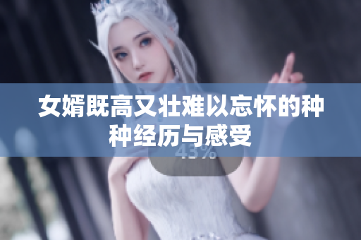 女婿既高又壮难以忘怀的种种经历与感受