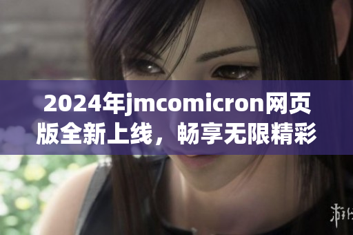 2024年jmcomicron网页版全新上线，畅享无限精彩体验