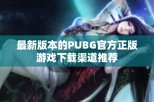 最新版本的PUBG官方正版游戏下载渠道推荐