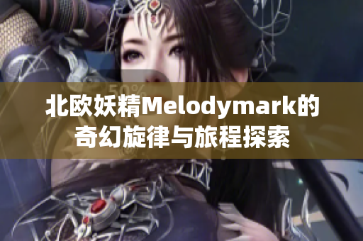 北欧妖精Melodymark的奇幻旋律与旅程探索