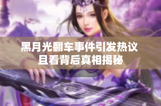 黑月光翻车事件引发热议 且看背后真相揭秘