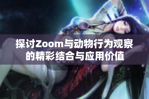 探讨Zoom与动物行为观察的精彩结合与应用价值