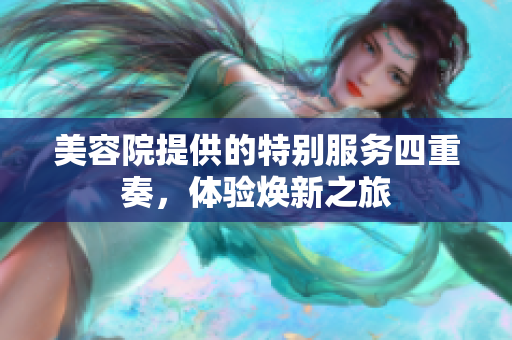 美容院提供的特别服务四重奏，体验焕新之旅