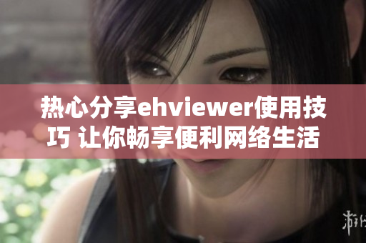 热心分享ehviewer使用技巧 让你畅享便利网络生活