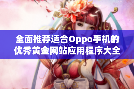 全面推荐适合Oppo手机的优秀黄金网站应用程序大全