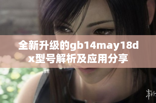 全新升级的gb14may18dx型号解析及应用分享