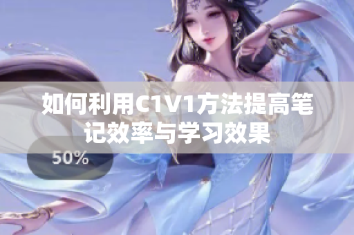 如何利用C1V1方法提高笔记效率与学习效果