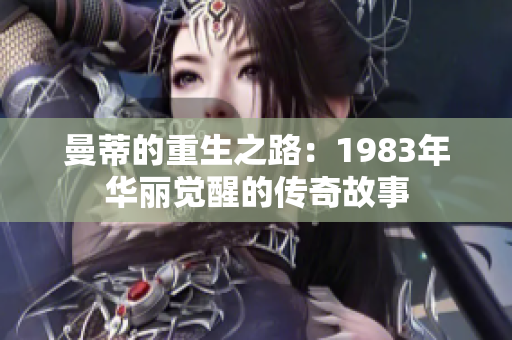 曼蒂的重生之路：1983年华丽觉醒的传奇故事