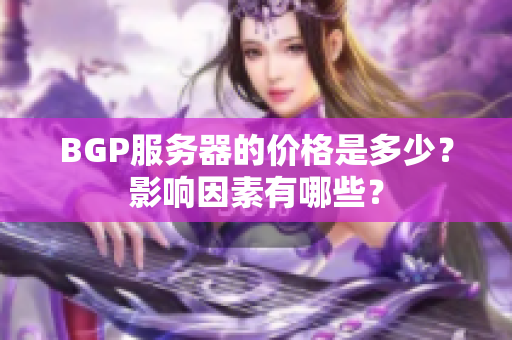 BGP服务器的价格是多少？影响因素有哪些？