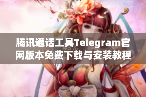 腾讯通话工具Telegram官网版本免费下载与安装教程