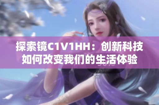 探索镜C1V1HH：创新科技如何改变我们的生活体验