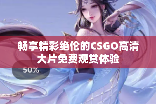 畅享精彩绝伦的CSGO高清大片免费观赏体验