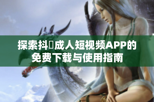 探索抖抈成人短视频APP的免费下载与使用指南