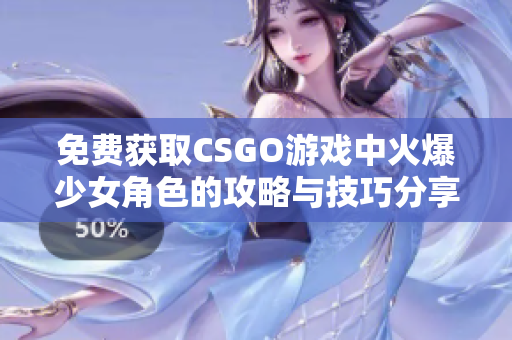 免费获取CSGO游戏中火爆少女角色的攻略与技巧分享