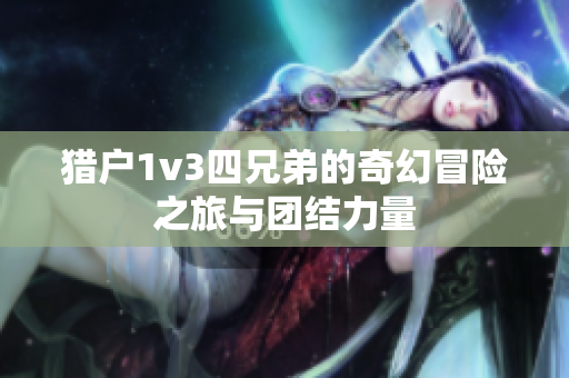 猎户1v3四兄弟的奇幻冒险之旅与团结力量